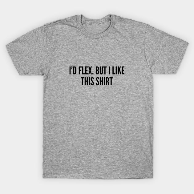 Cute - I'd Flex But I Like This Shirt - Funny Fitness Joke Statement Humor Slogan Quotes Saying T-Shirt by sillyslogans